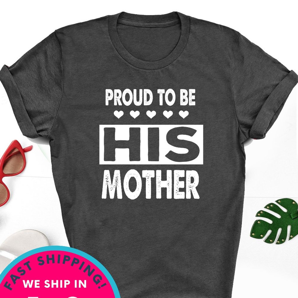Proud to be his Mother shirt Mother's day unisex